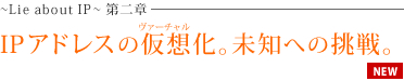 ～Lie about IP～ 第二章 IPアドレスの仮想化。未知への挑戦。