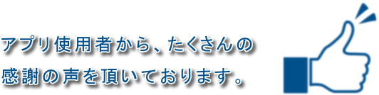 アプリ使用者から、たくさんの感謝の声を頂いております。