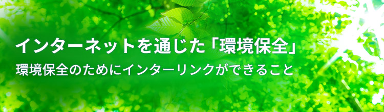 インターネッとを通じた環境保全、環境保全のためにインターリンクができること