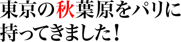 東京の秋葉原をパリに持って来ました！