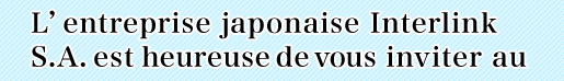 L’entreprise japonaise Interlink S.A. est heureuse de vous inviter au