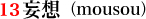 13.妄想 (mousou)