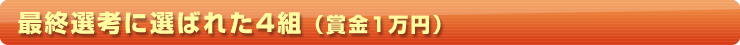 最終選考に選ばれた4組（賞金1万円）