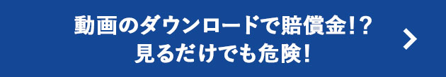 動画のダウンロードで賠償金！？見るだけでも危険！