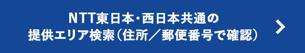 NTT東日本・西日本共通の提供エリア検索（住所／郵便番号で確認）
